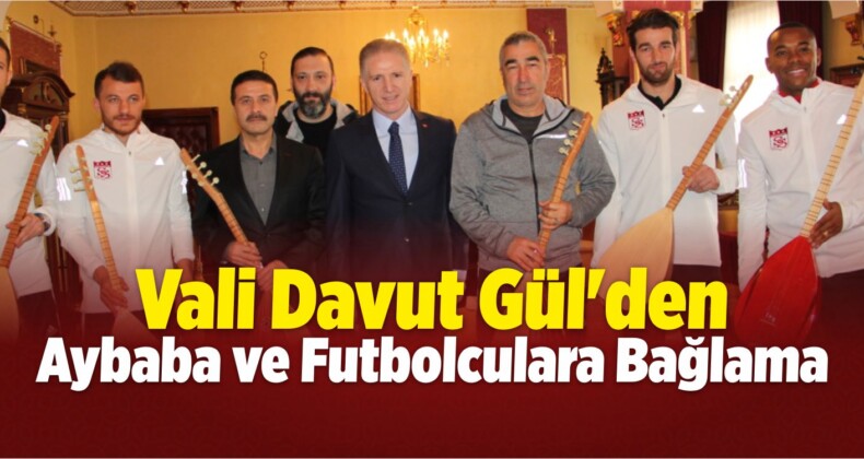 Vali Gül’den Aybaba ve Futbolculara Bağlama