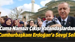 Cuma Namazı Çıkışı Vatandaşlardan Cumhurbaşkanı Erdoğan’a Sevgi Seli