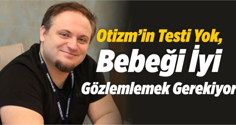 Otizm’in Testi Yok, Bebeği Gözlemlemek Gerekiyor