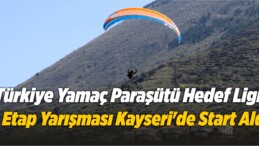 Türkiye Yamaç Paraşütü Hedef Ligi 1. Etap Yarışması Kayseri’de Start Aldı