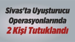 Sivas’ta Uyuşturucu Operasyonlarında 2 Kişi Tutuklandı