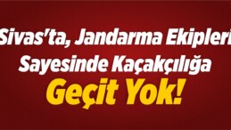 Sivas’ta, Jandarma Ekipleri Sayesinde Kaçakçılığa Geçit Yok!