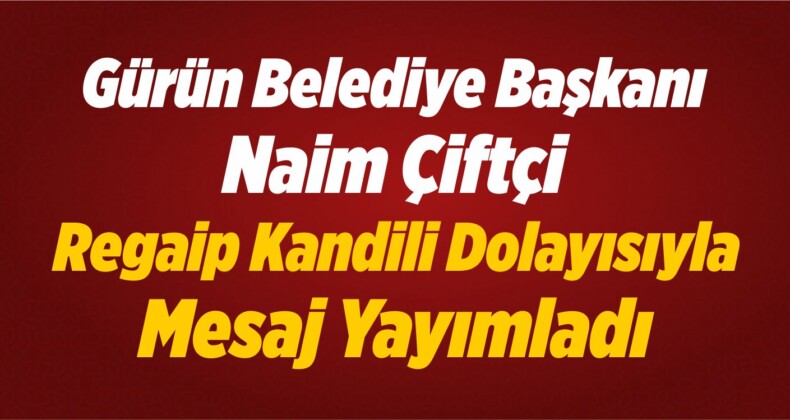 Gürün Belediye Başkanı Naim Çiftçi, Regaip Kandili Dolayısıyla Mesaj Yayımladı