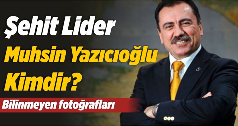 Şehit Lider Muhsin Yazıcıoğlu Kimdir? Bilinmeyen Fotoğrafları…