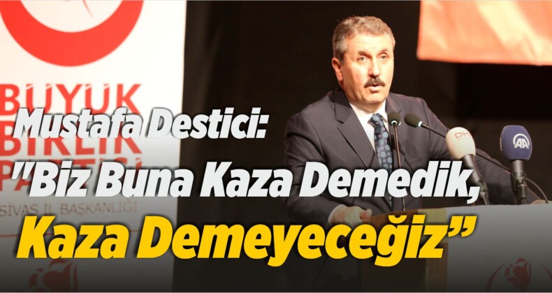 Mustafa Destici: “Biz Buna Kaza Demedik, Kaza Demeyeceğiz”