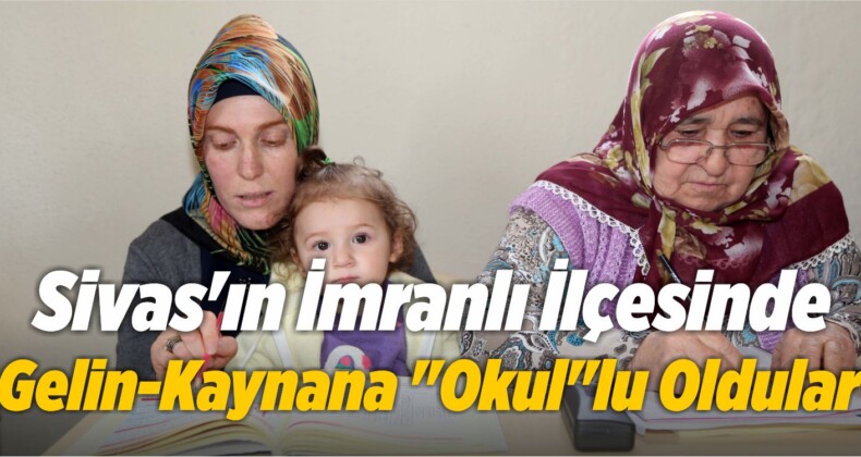 Sivas’ın İmranlı İlçesinde Gelin-Kaynana “Okul”lu Oldular