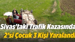 Sivas’taki Trafik Kazasında 2’si Çocuk 3 Kişi Yaralandı