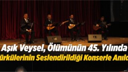 Aşık Veysel, Ölümünün 45. Yılında Türkülerinin Seslendirildiği Konserle Anıldı