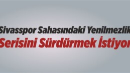 Sivasspor Sahasındaki Yenilmezlik Serisini Sürdürmek İstiyor