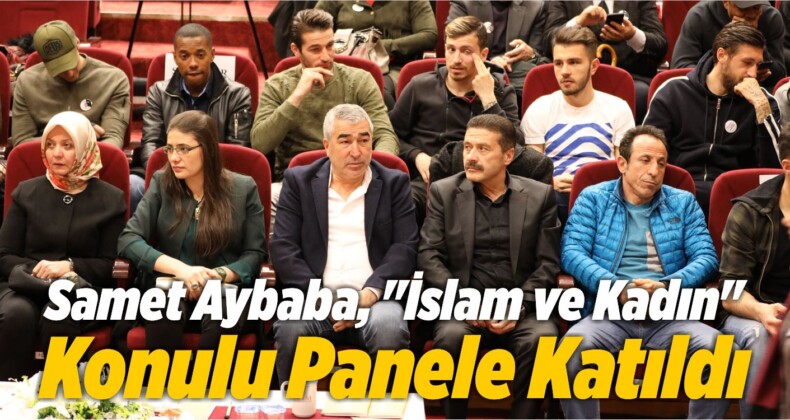 Samet Aybaba, “İslam ve Kadın” Konulu Panele Katıldı