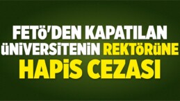 FETÖ’den Kapatılan Üniversitenin Rektörüne Hapis Cezası