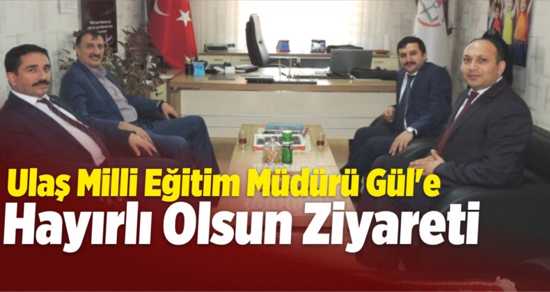 Ulaş Milli Eğitim Müdürü Gül’e Hayırlı Olsun Ziyareti