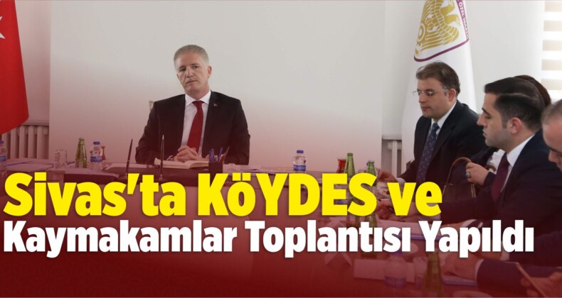 Sivas’ta KÖYDES ve Kaymakamlar Toplantısı