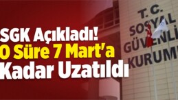 SGK Açıkladı! O Süre 7 Mart’a Kadar Uzatıldı