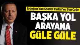 Erdoğan’dan Saadet Partisi’ne Son Çağrı