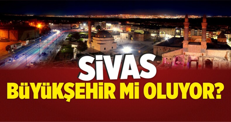 Sivas Büyükşehir Mi Oluyor?