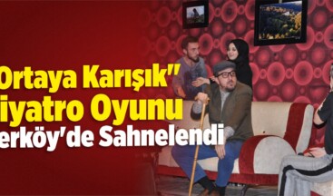 “Ortaya Karışık” Tiyatro Oyunu Yerköy’de Sahnelendi