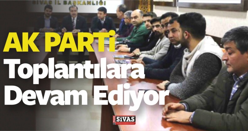 AK Parti Sivas il Başkanlığının Yönetim Toplantıları Sürüyor