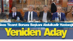 Sivas Ticaret Borsası Başkanı Abdulkadir Hastaoğlu Yeniden Aday