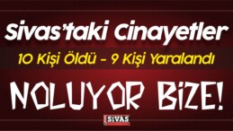 Sivas’taki Cinayetlerde 10 Kişi Öldü 9 Kişi Yaralandı! Noluyor Bize?