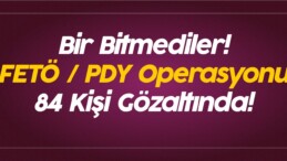 Bir Bitmediler! FETÖ / PDY Operasyonu 84 Kişi Gözaltında!