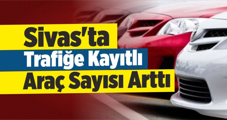 Sivas’ta Araç Sayısı Arttı