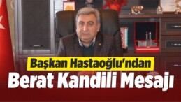 Başkan Hastaoğlu’ndan Berat Kandili Mesajı