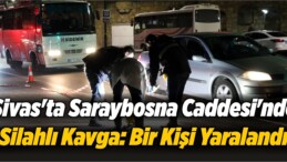 Sivas’ta Saraybosna Caddesi’nde Silahlı Kavga: Bir Kişi Yaralandı