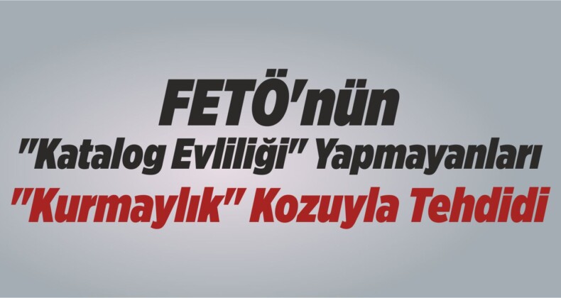 FETÖ’nün “Katalog Evliliği” Yapmayanları “Kurmaylık” Kozuyla Tehdidi