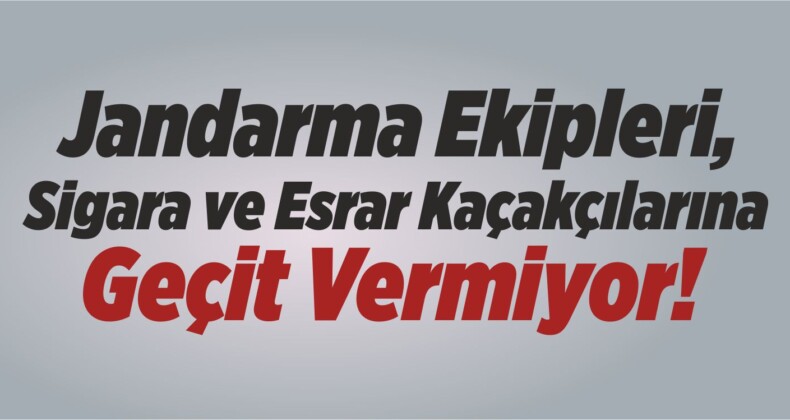 Jandarma Ekipleri, Sigara ve Esrar Kaçakçılarına Geçit Vermiyor!