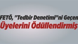 FETÖ, “Tedbir Denetimi”ni Geçen Üyelerini Ödüllendirmiş