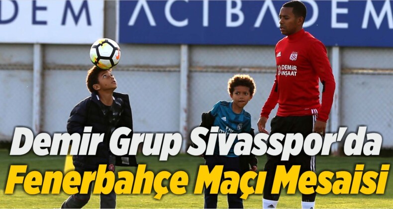Demir Grup Sivasspor’da Fenerbahçe Maçı Mesaisi