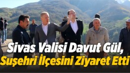 Sivas Valisi Davut Gül, Suşehri İlçesini Ziyaret Etti