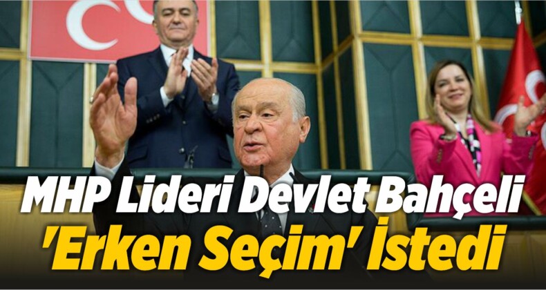 Devlet Bahçeli ‘Erken Seçim’ İstedi