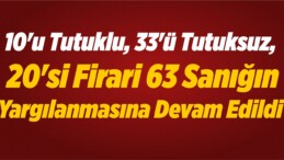 10’u Tutuklu, 33’ü Tutuksuz, 20’si Firari 63 Sanığın Yargılanmasına Devam Edildi