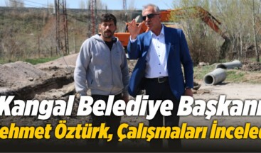 Kangal Belediye Başkanı Mehmet Öztürk, Çalışmaları İnceledi