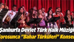 Şanlıurfa Devlet Türk Halk Müziği Korosunca “Bahar Türküleri” Konseri