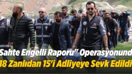 “Sahte Engelli Raporu” Operasyonunda 18 Zanlıdan 15’i Adliyeye Sevk Edildi