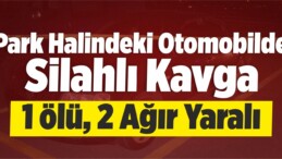 Park Halindeki Otomobilde Silahlı Kavga: 1 Ölü, 2 Ağır Yaralı