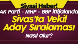 AK Parti MHP BBP ittifakında Sivas Milletvekili Sıralaması Nasıl Olur?