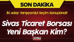 Sivas Ticaret Borsası Seçimleri Sonuçları! Yeni Başkan Kim?