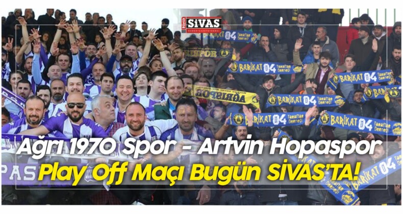 Sivas’a Taraftar Akını! Ağrı 1970 Spor – Artvin Hopaspor Play Off Maçı