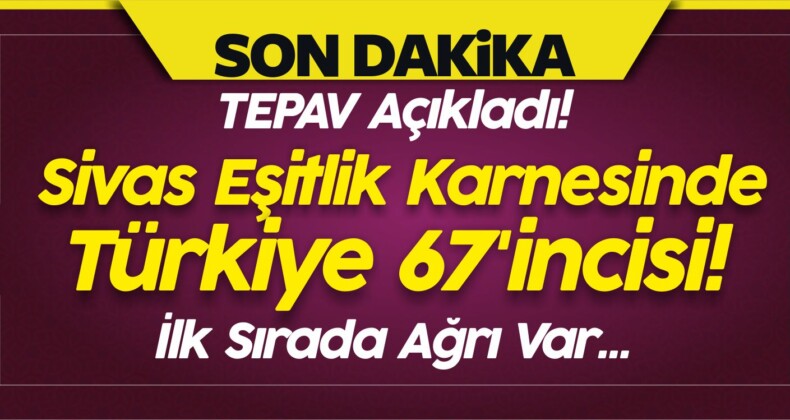 Tepav Açıkladı! Sivas Eşitlik Karnesinde Türkiye 67’incisi!