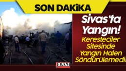 Sivas’ta Yangın! Keresteciler Sitesinde Yangın Halen Söndürülemedi!