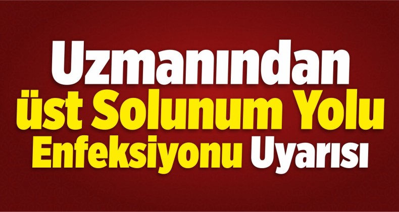 Uzmanından Üst Solunum Yolu Enfeksiyonu Uyarısı