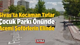 Sivas’ta Kocaman Tırlar Çocuk Parkı Önünde Acemi Şoförlerin Elinde