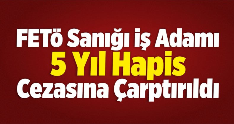 FETÖ Sanığı İş Adamına Hapis Cezası