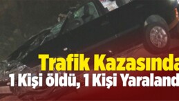 Trafik Kazasında 1 Kişi Öldü, 1 Kişi Ağır Yaralandı