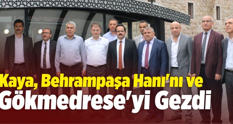 Kaya, Behrampaşa Hanı’nı ve Gökmedrese’yi Gezdi