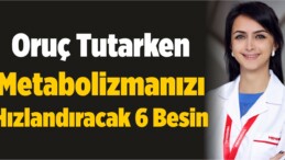 Oruç Tutarken Metabolizmanızı Hızlandıracak 6 Besin